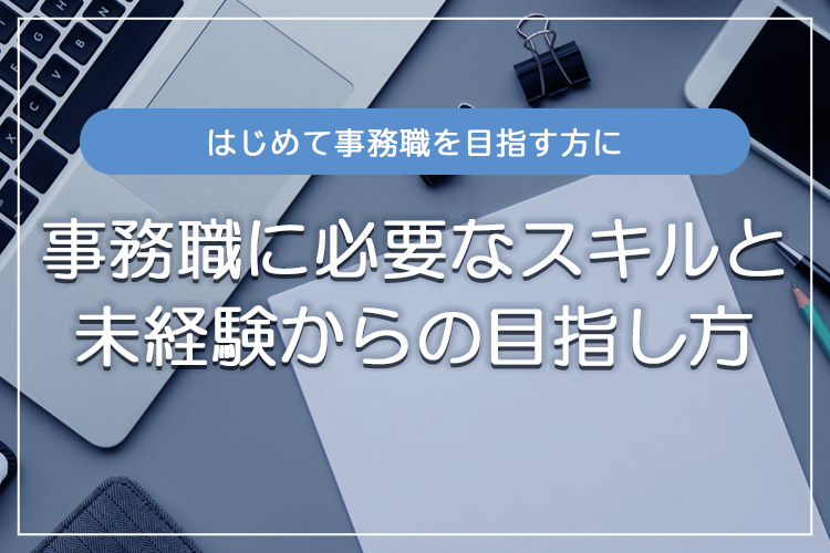 事務職に必要なスキルとは？未経験から目指す際に大切なこと｜東京海上