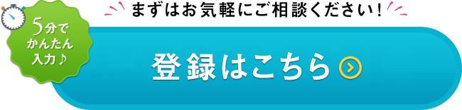 まずはお気軽にご相談ください！5分でかんたん入力♪Ｗｅｂ登録はこちら